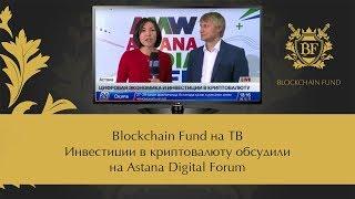  Blockchain Fund на ТВ | Инвестиции в криптовалюту обсудили на Astana Digital Forum