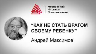 Лекция А. Максимова «Как не стать врагом своему ребенку». Проект РЕБЕНОК