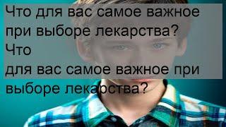 Что для вас самое важное при выборе лекарства? Что для вас самое важное при выборе лекарства?