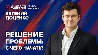 Решение проблемы: с чего начать? | Вебинар с Евгением Доценко | Университет СИНЕРГИЯ | 2017