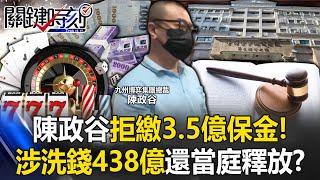 神秘百億賭王陳政谷涉洗錢438億喊沒錢！？ 拒繳3.5億保金還當庭釋放！？【關鍵時刻】 @ebcCTime