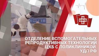 Отделение вспомогательных репродуктивных технологий "ЦКБ с поликлиникой" УДП РФ.