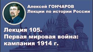 История России с Алексеем ГОНЧАРОВЫМ. Лекция 105. Первая Мировая война. Кампания 1914 г.