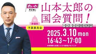 山本太郎の国会質問！参議院・予算委員会（2025年3月10日16:43頃～）