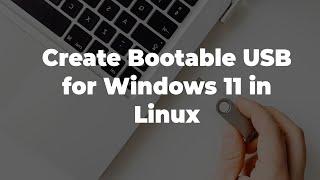 How to Create Bootable USB for Windows 11 in Linux (Ubuntu)?