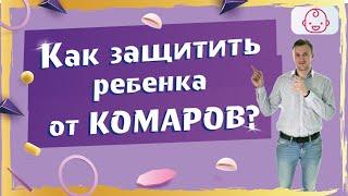 Как спасти от комаров ребенка любого возраста? Какие средства самые эффективные и безопасные?