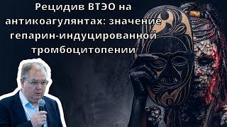 Видеолекция "Рецидив ВТЭО на антикоагулянтах: значение гепарин-индуцированной тромбоцитопении"