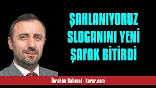 İBRAHİM KAHVECİ: ŞAHLANIYORUZ SLOGANINI YENİ ŞAFAK BİTİRDİ - SESLİ KÖŞE YAZISI
