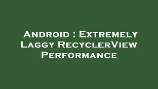 Android : Extremely Laggy RecyclerView Performance