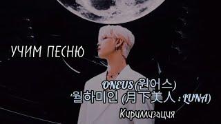 УЧИМ ПЕСНЮ 'ONEUS — LUNA' ¦ КИРИЛЛИЗАЦИЯ