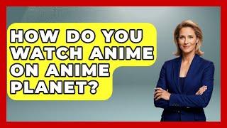 How Do You Watch Anime on Anime Planet? - Japan Past and Present