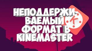 НЕПОДДЕРЖИВАЕМЫЙ ФОРМАТ В KINEMASTER | КАК ИСПРАВИТЬ?