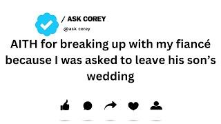 AITH for breaking up with my fiancé because I was asked to leave his son’s wedding...