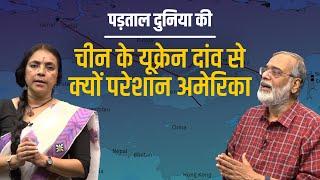 चीन की यूक्रेन युद्ध में शांति की राह निकालने से क्यों बौखलाया अमेरिका