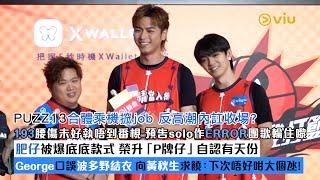 足本訪問：PUZZ13合體乘機搲job反高潮內訌收場193腰傷未好執唔到番梘 預告solo作ERROR團歌輪住嚟肥仔被爆底底款式🩲George口誤波多野結衣向黃秋生求饒｜Viu1現場實況