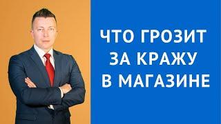 Что грозит за кражу в магазине - Адвокат по уголовным делам