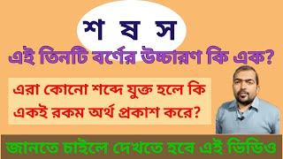 শ ষ স এর উচ্চারণ কি একই? //কোনো শব্দে এরা যুক্ত হলে শব্দের অর্থ কি একই থাকে? // বাংলা ব্যাকরণ