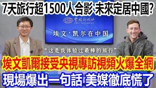 7天旅行超1500人合影，未來定居中國？埃文凱爾接受央視專訪視頻火爆全網，現場爆出一句話，美媒徹底慌了