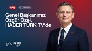 CHP GENEL BAŞKANI ÖZGÜR ÖZEL - HABERTÜRK TV YAYINI 15/05/2025