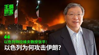 以色列特拉维夫大学教授张平：以色列为何攻击伊朗？｜王局播客 20250621