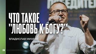 Владислав Михеев – Что такое "любовь к Богу?" | "Посольство Иисуса" г. Нижний Новгород