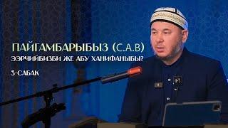 Пайгамбарыбызды (ﷺ)эрчийбизби же Абу Ханифаныбы? 3- сабак.