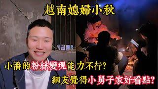 【越南媳婦小秋】小秋性格太強勢惹得雙方矛盾？小潘的粉絲變現能力不行？小潘覺得小舅子家只是廚房好看一點？