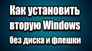 Как установить вторую Windows 7, 8, 10 без DVD диска и флешки