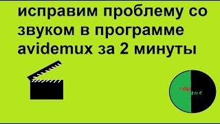 Пропал звук в Avidemux! Починим за 1 минуту!