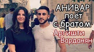 АНИВАР ПОЁТ С БРАТОМ Аргишти Варданян НА РОДНОМ ЯЗЫКЕ - армянская песня 2019