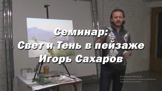 Семинар - Свет и Тень в пейзаже. - Игорь Сахаров. Как правильно рисовать свет и тень в живописи