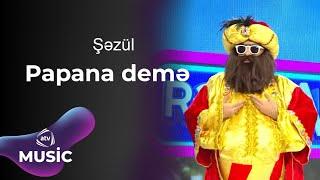 Şəzül - Papana demə