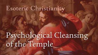 Esoteric Christianity 05: Psychological Cleansing  of the Temple