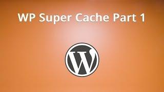 WP Super Cache Part 1