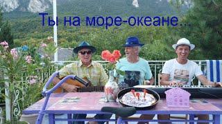 "Ты на море  океане..." Кате Носковой посвящается. Слова и мелодия Николая Носкова. Исполняет трио!