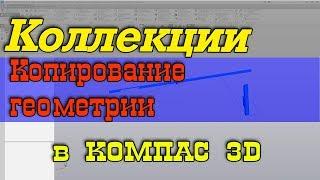 Копирование геометрии, коллекции в Компас 3D