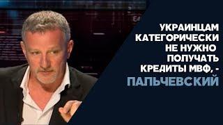 Украинцам категорически не нужно получать кредиты МВФ, - Пальчевский