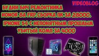 БУДНИ БИЧ РЕМОНТНИКА.HONOR 8A FRP.СБОРКА ПК ЗА 28К.IPHONE 5S С ИНТЕРЕСНЫМ ПРОШЛЫМ.УБИТЫЙ ПК ЗА 4000