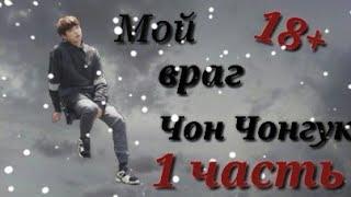 МОЙ ВРАГ ЧОН ЧОНГУК 18+ ||| 1 часть