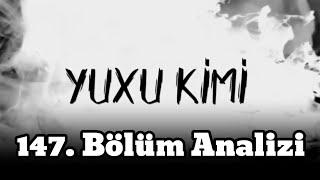 Yuxu Kimi (147. BÖLÜM ANALİZİ)