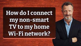 How do I connect my non-smart TV to my home Wi-Fi network?