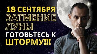 18 СЕНТЯБРЯ. ЗАТМЕНИЕ ЛУНЫ. ГОТОВИМСЯ К ПСИХИЧЕСКОМУ ШТОРМУ. ВРЕМЯ ЗАВЕРШЕНИЙ И ПЕРЕМЕН.