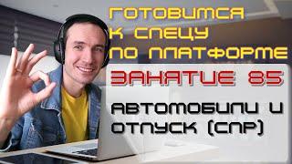 ЗАНЯТИЕ 85. АВТОМОБИЛИ И ОТПУСК (СПР). ПОДГОТОВКА К СПЕЦИАЛИСТУ ПО ПЛАТФОРМЕ 1С