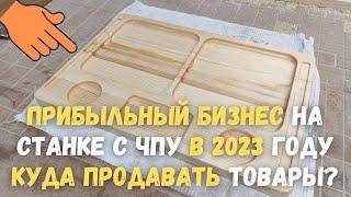 Прибыльный бизнес на станке с ЧПУ в 2023 году. Куда продать свои товары?