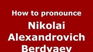 How to pronounce Nikolai Alexandrovich Berdyaev (Russian/Russia) - PronounceNames.com