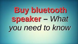 Buy bluetooth speaker – What you need to know
