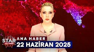 Star Ana Haber | 22 Haziran 2025 Pazar