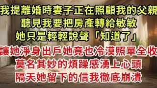 我提離婚時妻子正在照顧我的父親，聽見我要把房產轉給敏敏，她只是輕輕說聲「知道了」讓她淨身出戶她竟也冷漠照單全收，莫名其妙的煩躁感湧上心頭，隔天她留下的信我徹底崩潰#復仇 #逆襲 #爽文