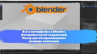 Всё о интерфейсе в Blender. Настройка путей сохранений, плеер для воспроизведение рендера анимации.