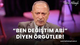 Fatih Altaylı yorumluyor: "Ben değiştim abi" diyen örgütler!